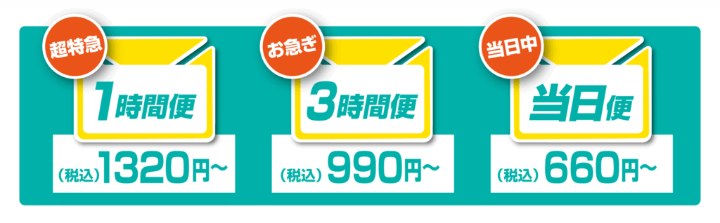 ”1時間便”　超特急！1320円～（税込）
”3時間便”　お急ぎ！990円～（税込）
”当日便”　当日中！660円～（税込）